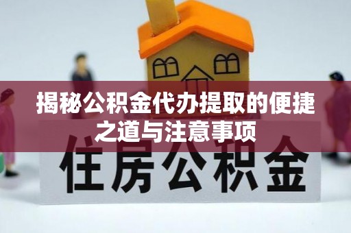 尖石揭秘公积金代办提取的便捷之道与注意事项