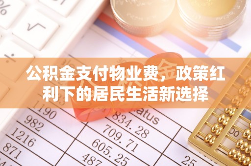 尖石公积金支付物业费，政策红利下的居民生活新选择