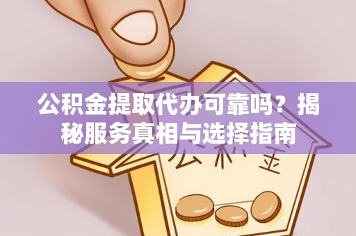 尖石公积金提取代办可靠吗？揭秘服务真相与选择指南