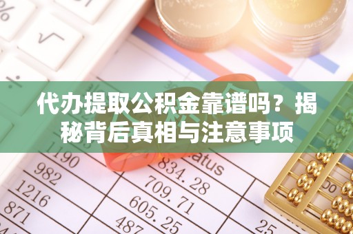 尖石代办提取公积金靠谱吗？揭秘背后真相与注意事项