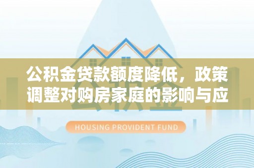 尖石公积金贷款额度降低，政策调整对购房家庭的影响与应对策略