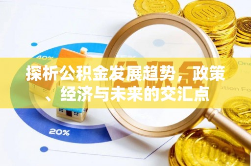 尖石探析公积金发展趋势，政策、经济与未来的交汇点