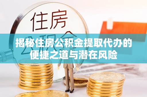尖石揭秘住房公积金提取代办的便捷之道与潜在风险