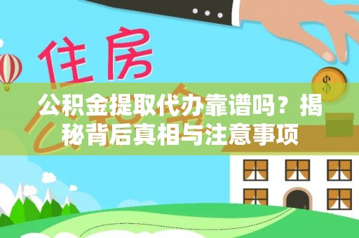 尖石公积金提取代办靠谱吗？揭秘背后真相与注意事项