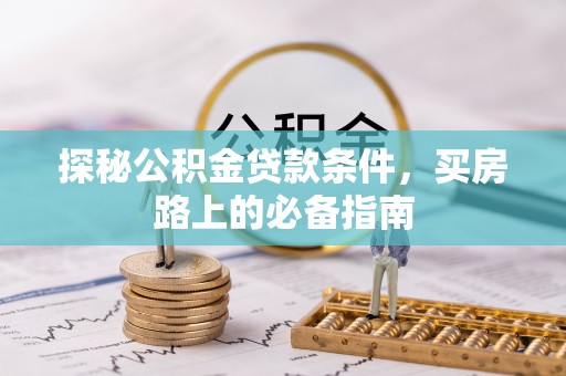 尖石探秘公积金贷款条件，买房路上的必备指南