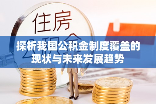 尖石探析我国公积金制度覆盖的现状与未来发展趋势