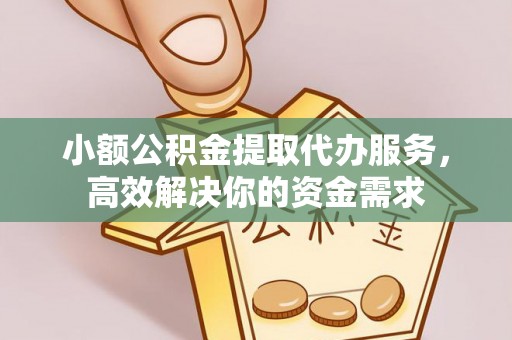 尖石小额公积金提取代办服务，高效解决你的资金需求