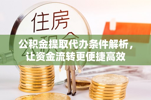 尖石公积金提取代办条件解析，让资金流转更便捷高效