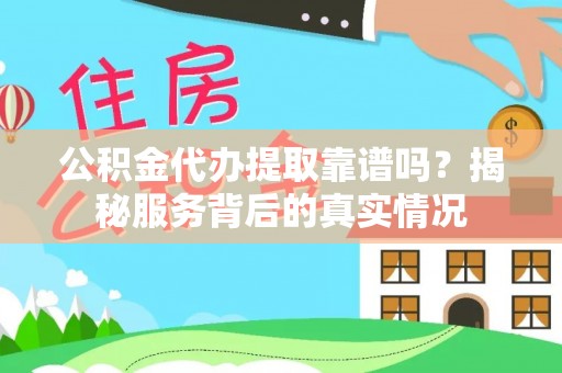 尖石公积金代办提取靠谱吗？揭秘服务背后的真实情况