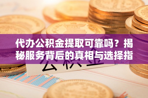 尖石代办公积金提取可靠吗？揭秘服务背后的真相与选择指南