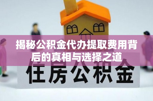 尖石揭秘公积金代办提取费用背后的真相与选择之道