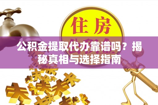 尖石公积金提取代办靠谱吗？揭秘真相与选择指南