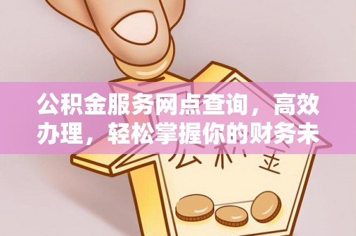 尖石公积金服务网点查询，高效办理，轻松掌握你的财务未来