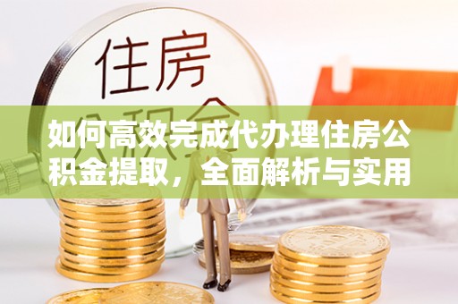 尖石如何高效完成代办理住房公积金提取，全面解析与实用技巧