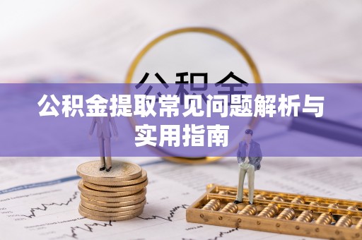 尖石公积金提取常见问题解析与实用指南