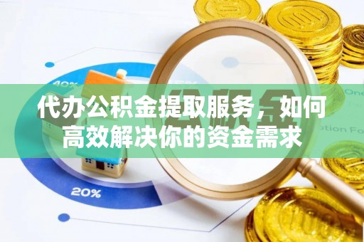 尖石代办公积金提取服务，如何高效解决你的资金需求