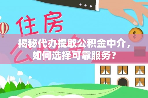 尖石揭秘代办提取公积金中介，如何选择可靠服务？
