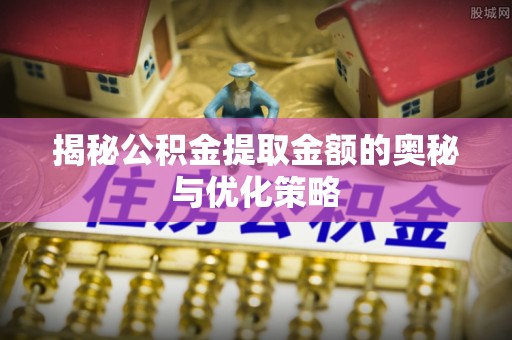 尖石揭秘公积金提取金额的奥秘与优化策略