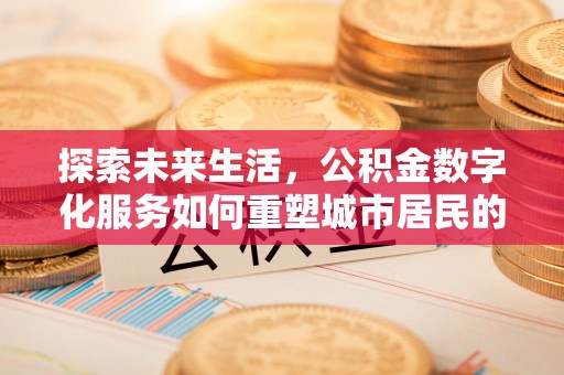 尖石探索未来生活，公积金数字化服务如何重塑城市居民的便利体验