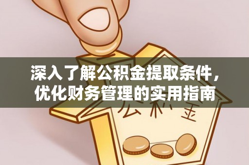尖石深入了解公积金提取条件，优化财务管理的实用指南
