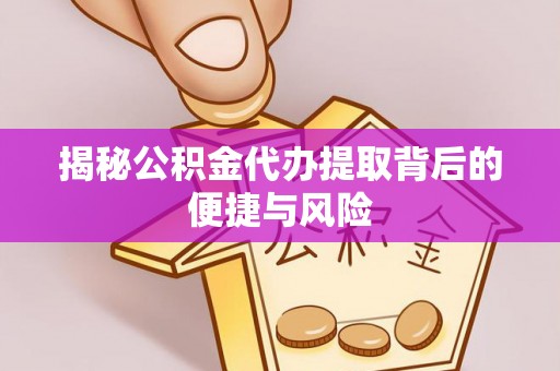 尖石揭秘公积金代办提取背后的便捷与风险