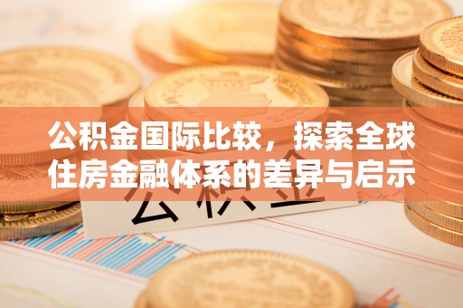 尖石公积金国际比较，探索全球住房金融体系的差异与启示