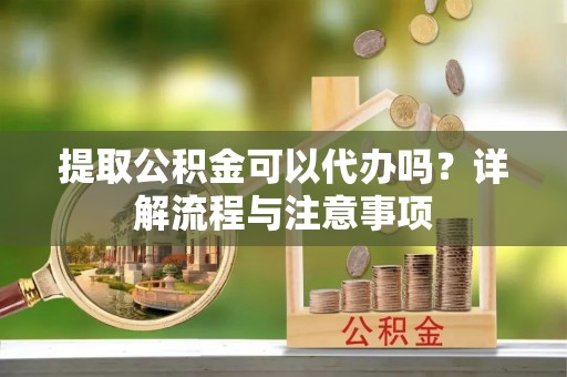 尖石提取公积金可以代办吗？详解流程与注意事项