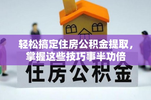尖石轻松搞定住房公积金提取，掌握这些技巧事半功倍