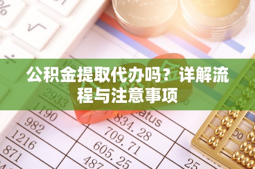 尖石公积金提取代办吗？详解流程与注意事项