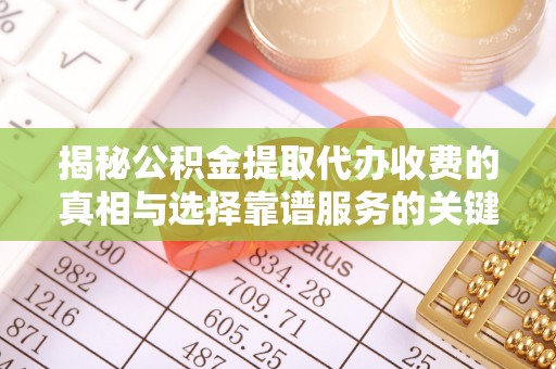 尖石揭秘公积金提取代办收费的真相与选择靠谱服务的关键
