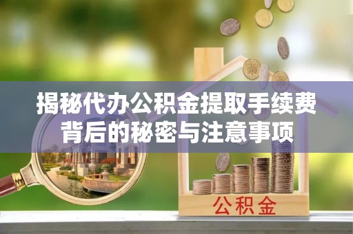 尖石揭秘代办公积金提取手续费背后的秘密与注意事项
