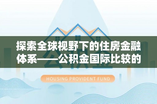 尖石探索全球视野下的住房金融体系——公积金国际比较的深度解析