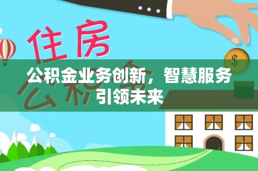 尖石公积金业务创新，智慧服务引领未来