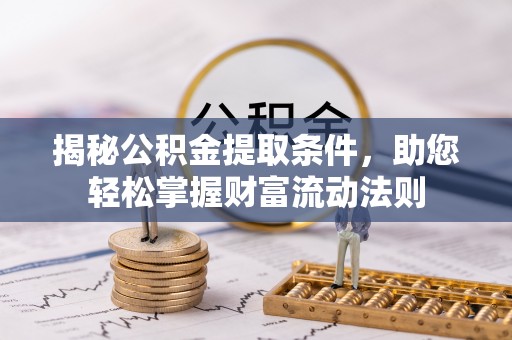 尖石揭秘公积金提取条件，助您轻松掌握财富流动法则