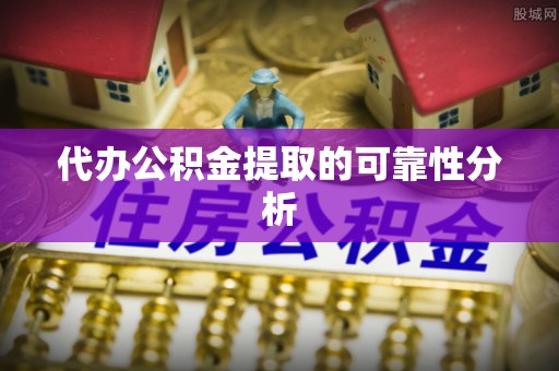 尖石代办公积金提取的可靠性分析