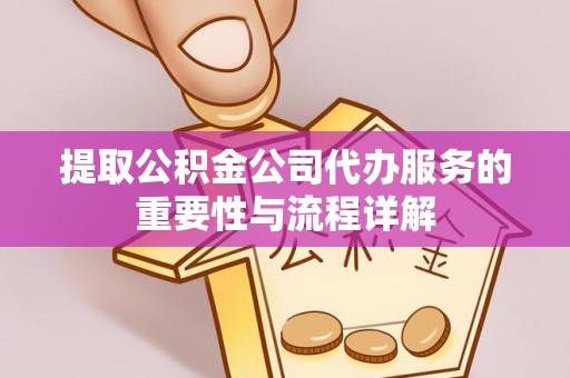 尖石提取公积金公司代办服务的重要性与流程详解