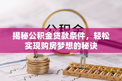 尖石揭秘公积金贷款条件，轻松实现购房梦想的秘诀