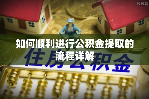 尖石如何顺利进行公积金提取的流程详解