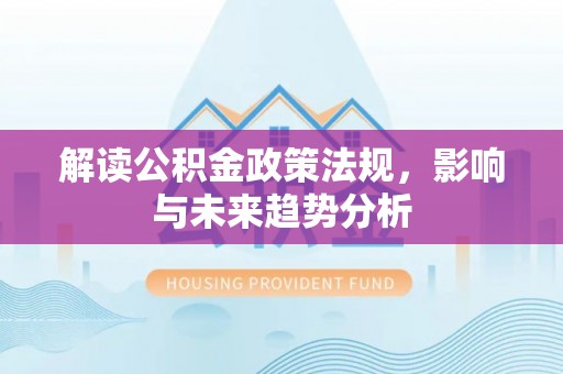 尖石解读公积金政策法规，影响与未来趋势分析