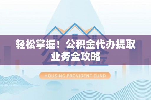 尖石轻松掌握！公积金代办提取业务全攻略