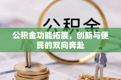 尖石公积金功能拓展，创新与便民的双向奔赴