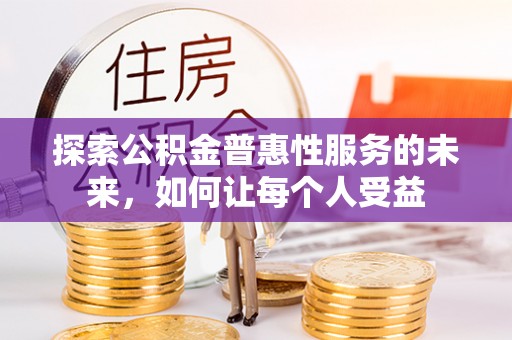 尖石探索公积金普惠性服务的未来，如何让每个人受益