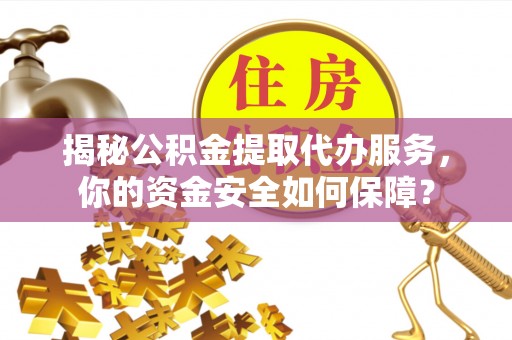 尖石揭秘公积金提取代办服务，你的资金安全如何保障？