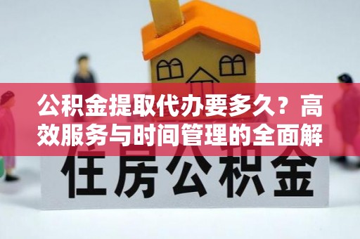 尖石公积金提取代办要多久？高效服务与时间管理的全面解析