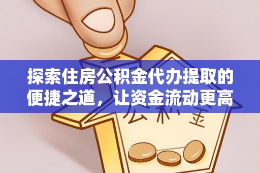 尖石探索住房公积金代办提取的便捷之道，让资金流动更高效