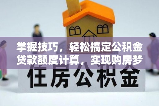 尖石掌握技巧，轻松搞定公积金贷款额度计算，实现购房梦想