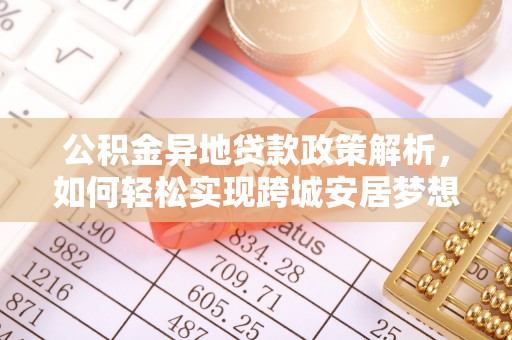 尖石公积金异地贷款政策解析，如何轻松实现跨城安居梦想