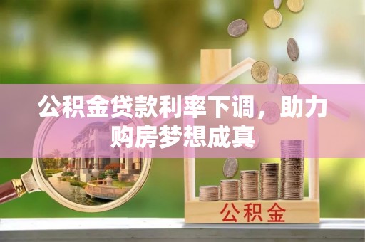 尖石公积金贷款利率下调，助力购房梦想成真
