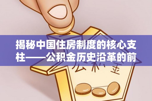 尖石揭秘中国住房制度的核心支柱——公积金历史沿革的前世今生