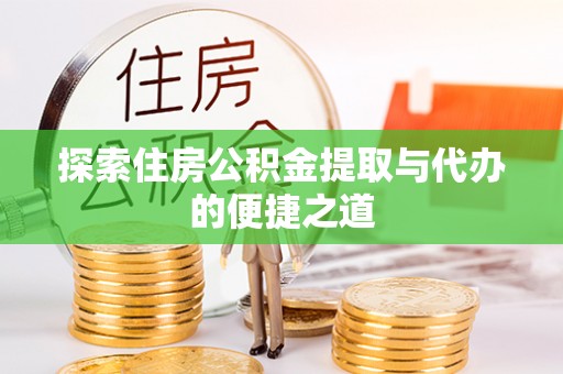 尖石探索住房公积金提取与代办的便捷之道